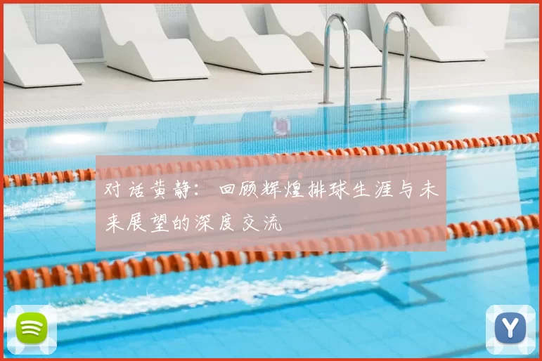 对话黄静：回顾辉煌排球生涯与未来展望的深度交流