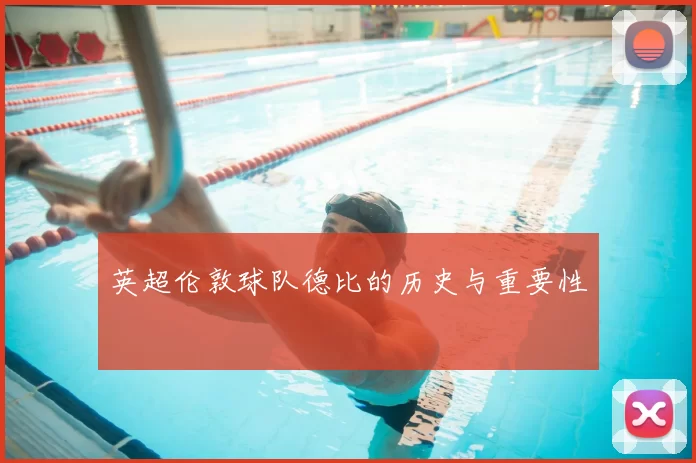 英超伦敦球队德比的历史与重要性