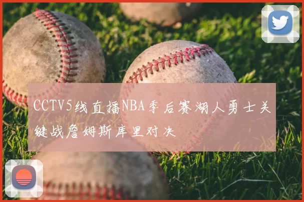 CCTV5线直播NBA季后赛湖人勇士关键战詹姆斯库里对决