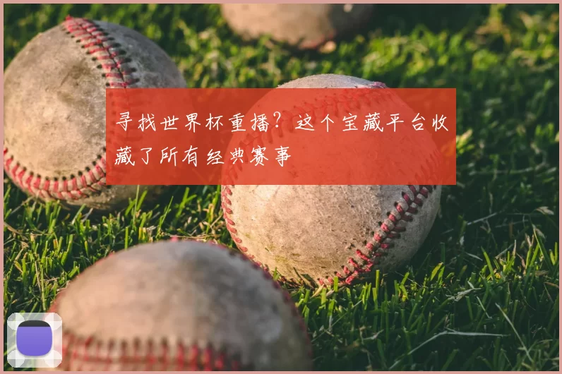 寻找世界杯重播？这个宝藏平台收藏了所有经典赛事