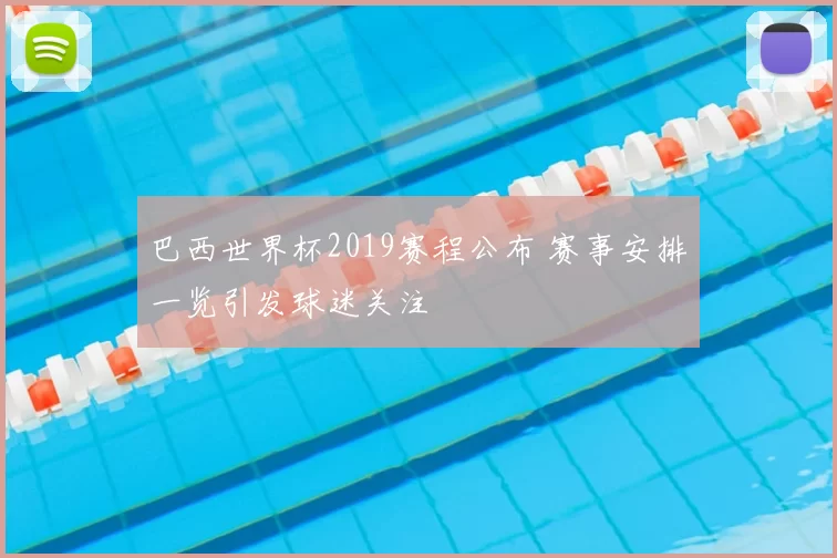 巴西世界杯2019赛程公布 赛事安排一览引发球迷关注