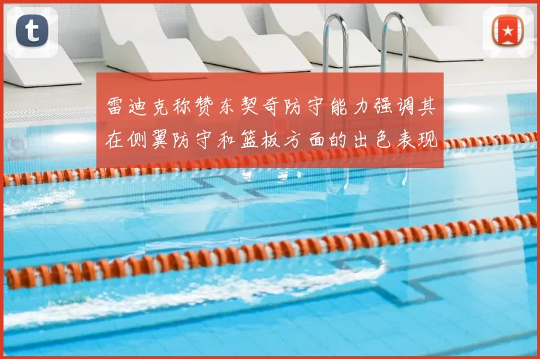 雷迪克称赞东契奇防守能力强调其在侧翼防守和篮板方面的出色表现