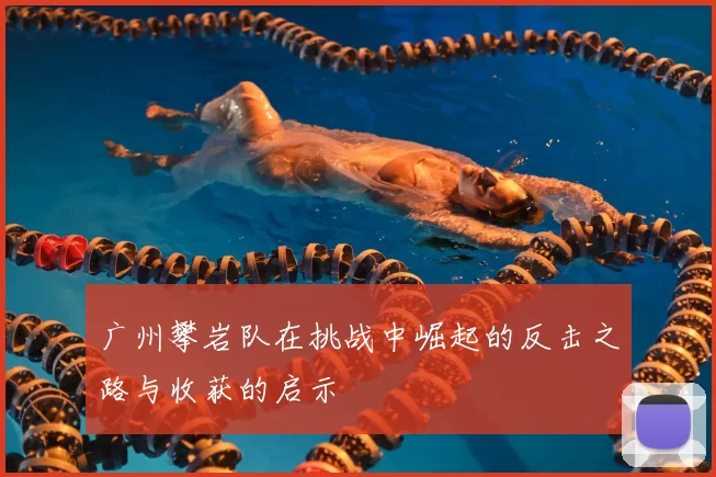 广州攀岩队在挑战中崛起的反击之路与收获的启示