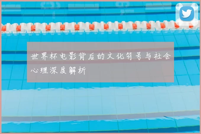 世界杯电影背后的文化符号与社会心理深度解析