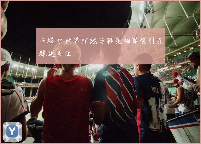 卡塔尔世界杯彪马鞋亮相赛场引发球迷关注