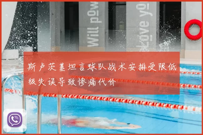 斯卢茨基坦言球队战术安排受限低级失误导致惨痛代价