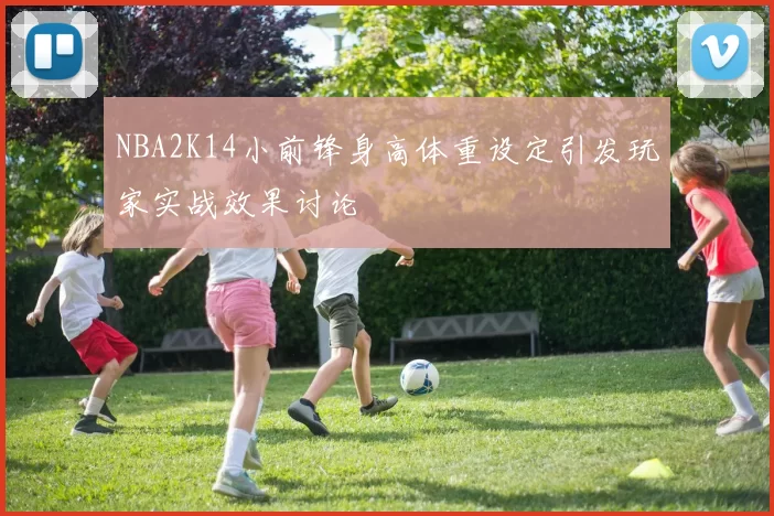 NBA2K14小前锋身高体重设定引发玩家实战效果讨论