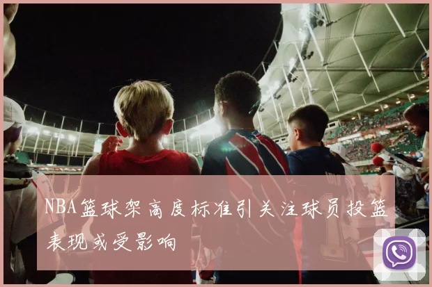 NBA篮球架高度标准引关注球员投篮表现或受影响