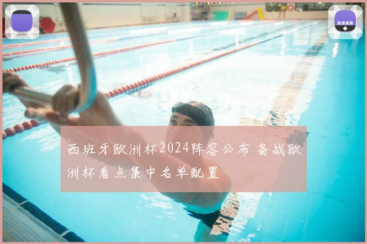 西班牙欧洲杯2024阵容公布 备战欧洲杯看点集中名单配置