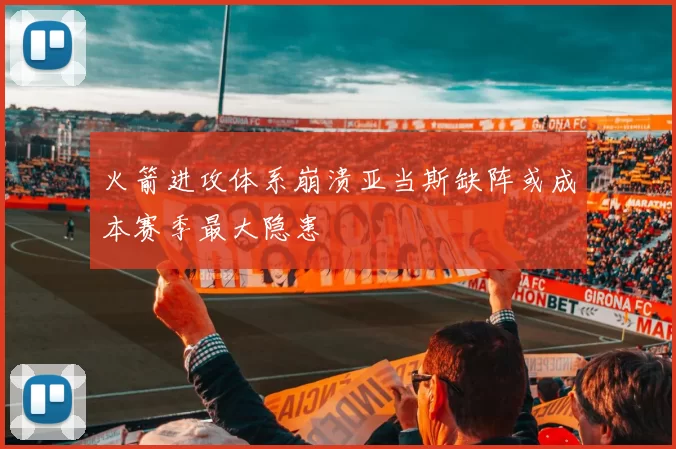 火箭进攻体系崩溃亚当斯缺阵或成本赛季最大隐患