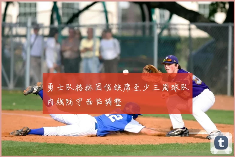 勇士队格林因伤缺席至少三周球队内线防守面临调整