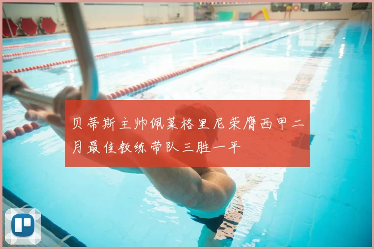 贝蒂斯主帅佩莱格里尼荣膺西甲二月最佳教练带队三胜一平