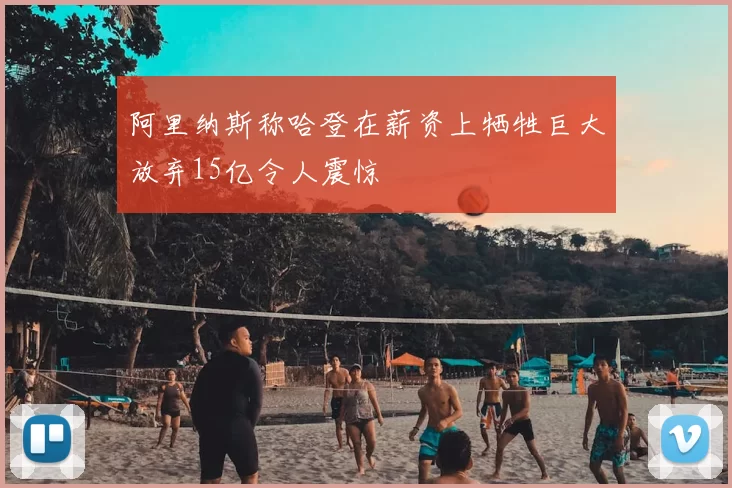 阿里纳斯称哈登在薪资上牺牲巨大放弃15亿令人震惊