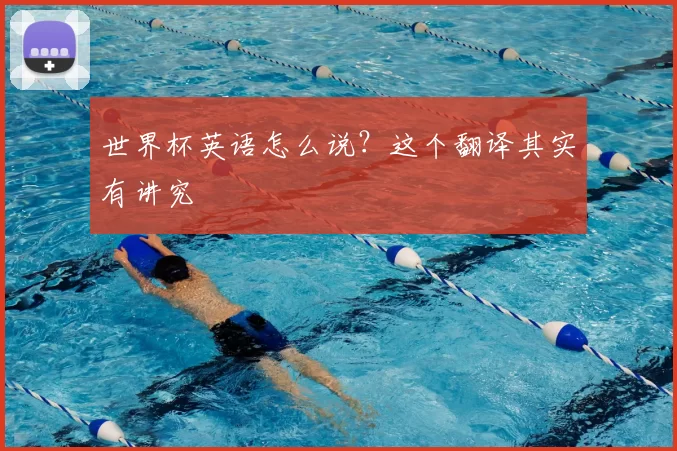 世界杯英语怎么说?这个翻译其实有讲究