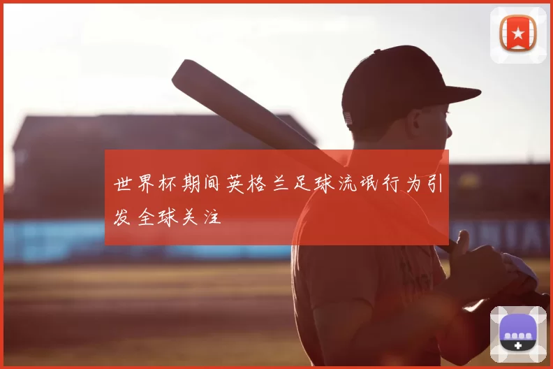 世界杯期间英格兰足球流氓行为引发全球关注