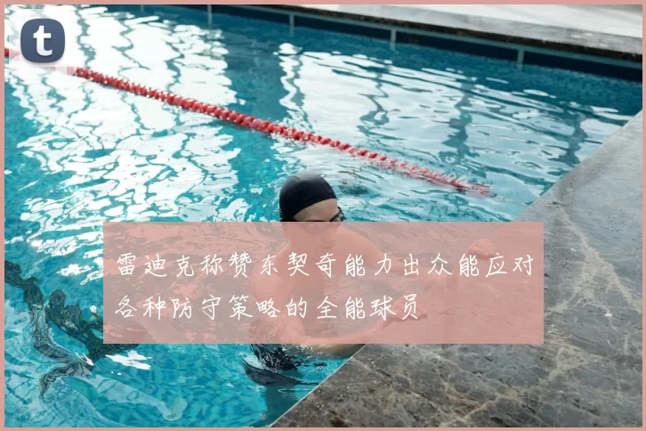 雷迪克称赞东契奇能力出众能应对各种防守策略的全能球员