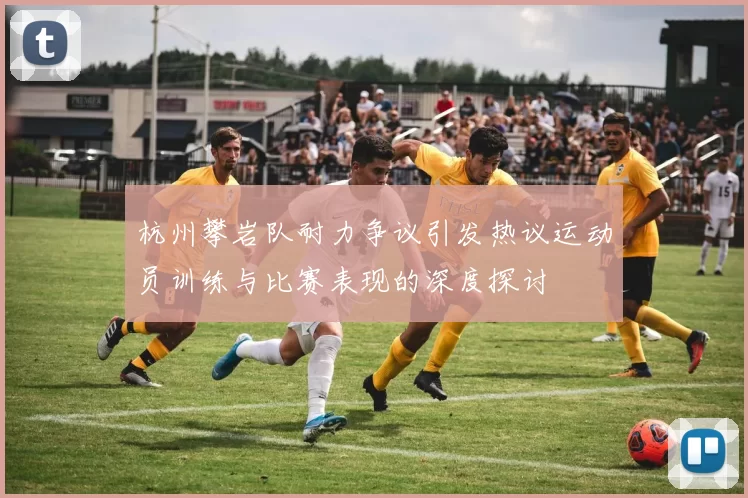 杭州攀岩队耐力争议引发热议运动员训练与比赛表现的深度探讨