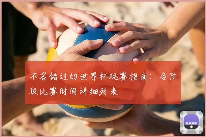 不容错过的世界杯观赛指南：各阶段比赛时间详细列表