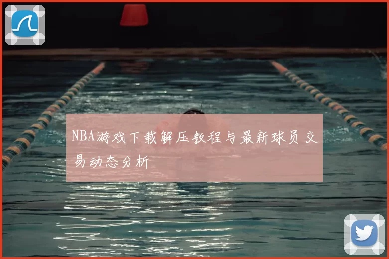 NBA游戏下载解压教程与最新球员交易动态分析