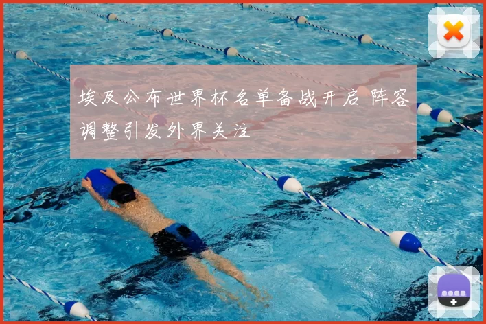 埃及公布世界杯名单备战开启 阵容调整引发外界关注