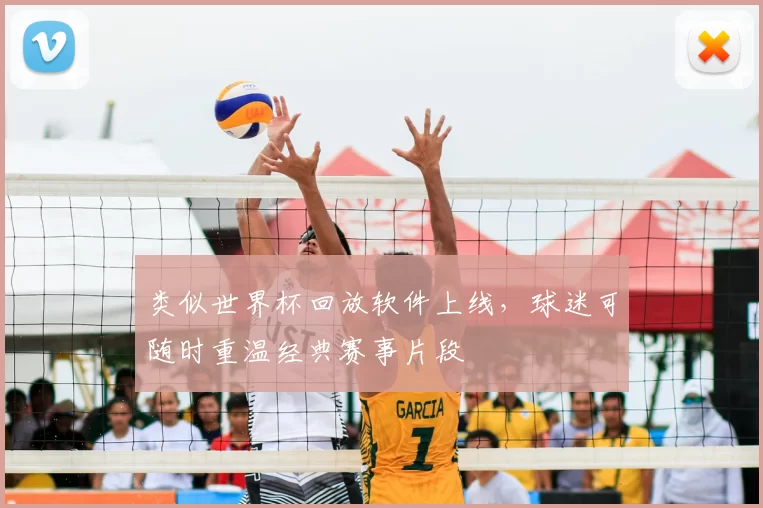 类似世界杯回放软件上线，球迷可随时重温经典赛事片段