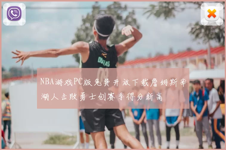 NBA游戏PC版免费开放下载詹姆斯率湖人击败勇士创赛季得分新高