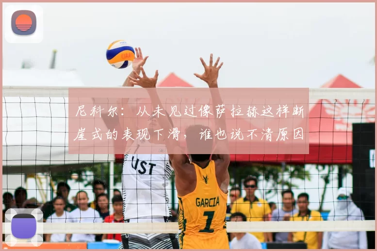 尼科尔:从未见过像萨拉赫这样断崖式的表现下滑,谁也说不清原因