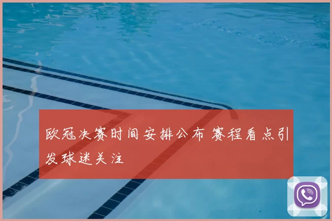 欧冠决赛时间安排公布 赛程看点引发球迷关注