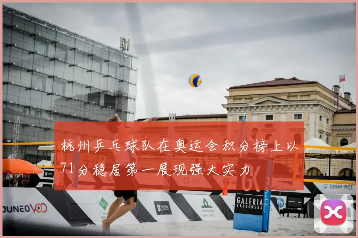 杭州乒乓球队在奥运会积分榜上以71分稳居第一展现强大实力
