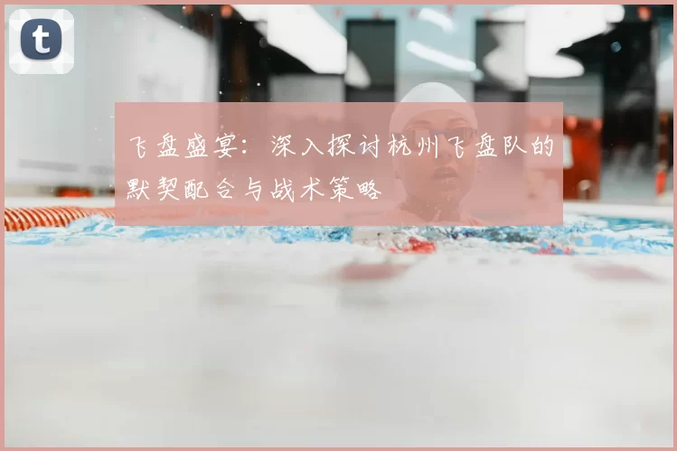 飞盘盛宴:深入探讨杭州飞盘队的默契配合与战术策略