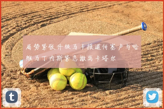 局势紧张升级马卡报道何塞卢与哈维马丁内斯紧急撤离卡塔尔