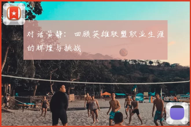 对话黄静：回顾英雄联盟职业生涯的辉煌与挑战