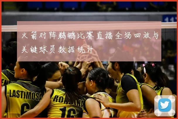 火箭对阵鹈鹕比赛直播全场回放与关键球员数据统计