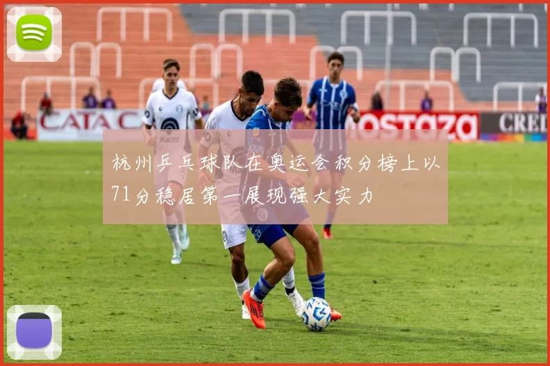 杭州乒乓球队在奥运会积分榜上以71分稳居第一展现强大实力