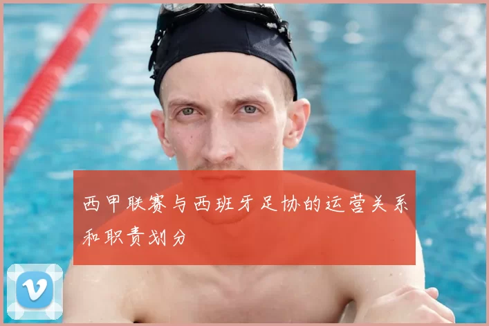 西甲联赛与西班牙足协的运营关系和职责划分