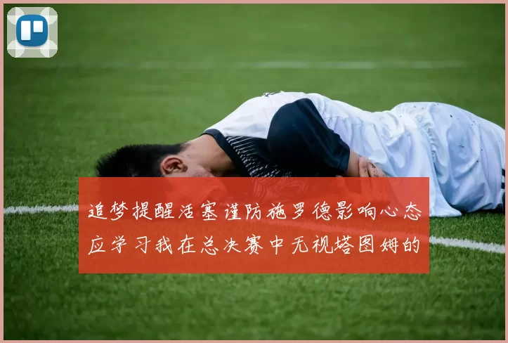 追梦提醒活塞谨防施罗德影响心态应学习我在总决赛中无视塔图姆的策略