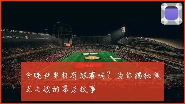 今晚世界杯有球赛吗?为你揭秘焦点之战的幕后故事