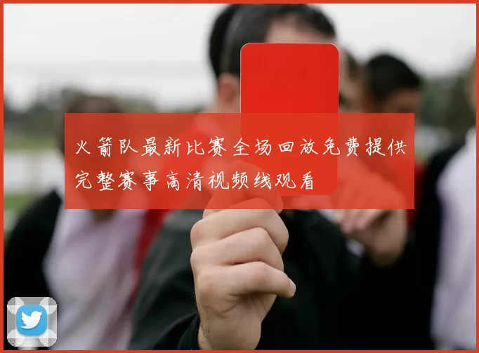 火箭队最新比赛全场回放免费提供完整赛事高清视频线观看