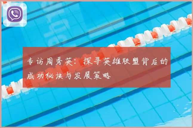 专访周秀英：探寻英雄联盟背后的成功秘诀与发展策略