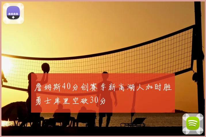 詹姆斯40分创赛季新高湖人加时胜勇士库里空砍30分