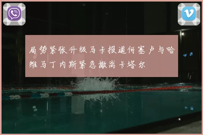 局势紧张升级马卡报道何塞卢与哈维马丁内斯紧急撤离卡塔尔