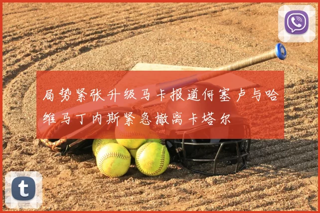局势紧张升级马卡报道何塞卢与哈维马丁内斯紧急撤离卡塔尔