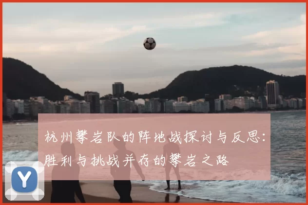 杭州攀岩队的阵地战探讨与反思：胜利与挑战并存的攀岩之路