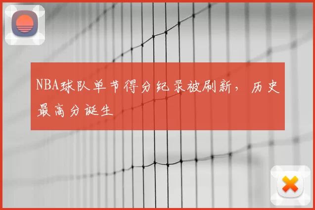 NBA球队单节得分纪录被刷新,历史最高分诞生