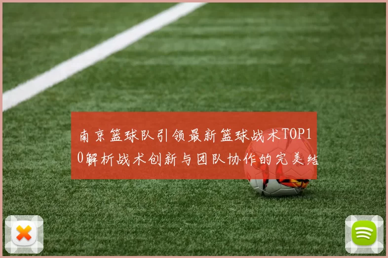 南京篮球队引领最新篮球战术TOP10解析战术创新与团队协作的完美结合