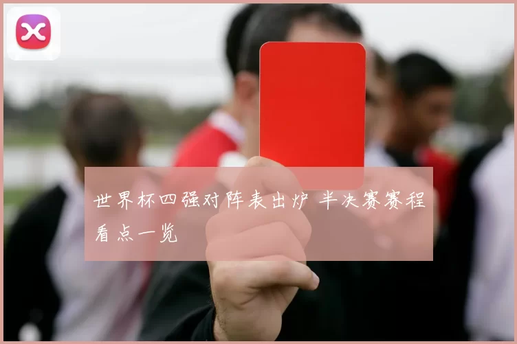 世界杯四强对阵表出炉 半决赛赛程看点一览