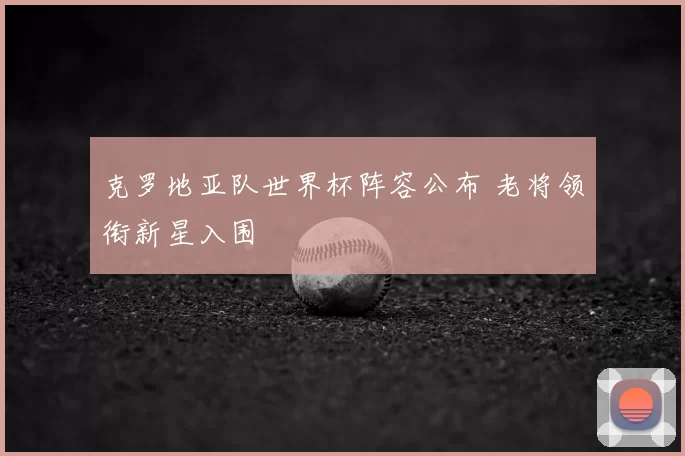 克罗地亚队世界杯阵容公布 老将领衔新星入围