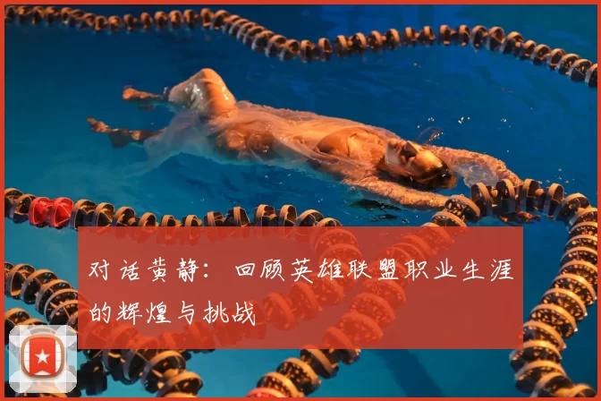 对话黄静：回顾英雄联盟职业生涯的辉煌与挑战