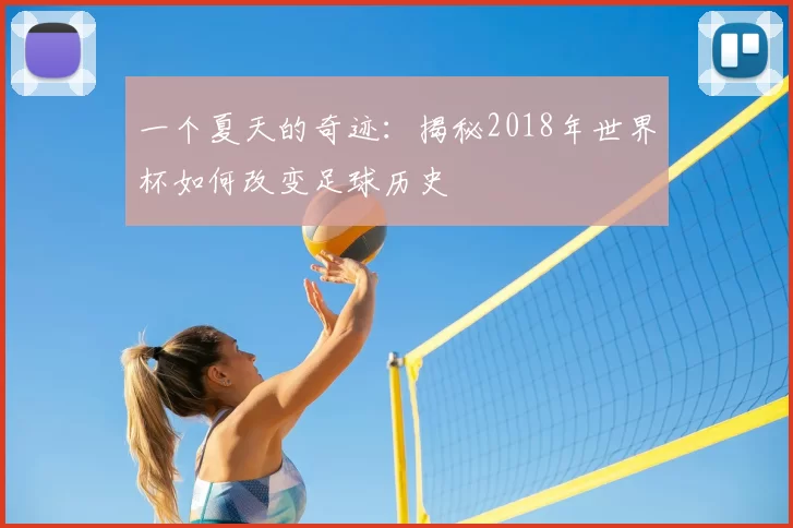 一个夏天的奇迹:揭秘2018年世界杯如何改变足球历史