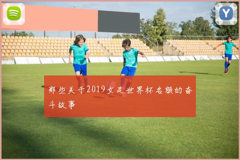 那些关于2019女足世界杯名额的奋斗故事